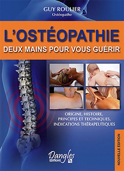 L'ostéopathie : deux mains pour vous guérir : origines, histoire, principes et techniques, indications thérapeutiques