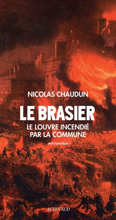 Le brasier : le Louvre incendié par la Commune : récit historique