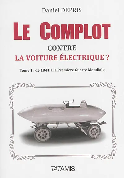 Le complot contre la voiture électrique ?. Vol. 1. De 1841 à la Première Guerre mondiale