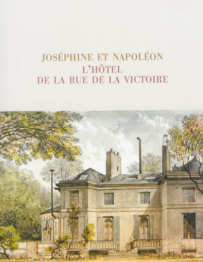 joséphine et napoléon : l'hôtel de la rue de la victoire : exposition, château de la malmaison, 15 octobre 2013-6 janvier 2014