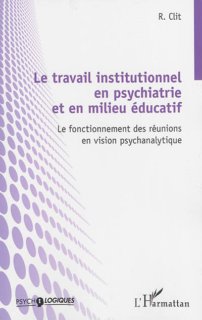 Le travail institutionnel en psychiatrie et en milieu éducatif : le fonctionnement des réunions en vision psychanalytique