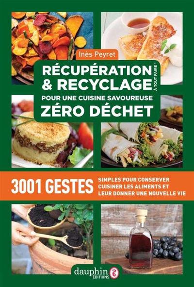 Récupération & recyclage à tout faire : pour une cuisine savoureuse zéro déchet : 3.001 gestes simples pour conserver, cuisiner les aliments et leur donner une nouvelle vie