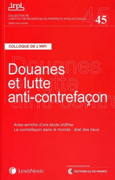 Douanes et lutte anti-contrefaçon : colloque, Paris, 22 novembre 2013 : actes enrichis d'une étude chiffrée La contrefaçon dans le monde, état des lieux