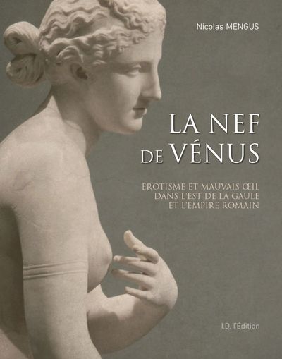 La nef de Vénus : érotisme et mauvais oeil dans l'est de la Gaule et l'Empire romain
