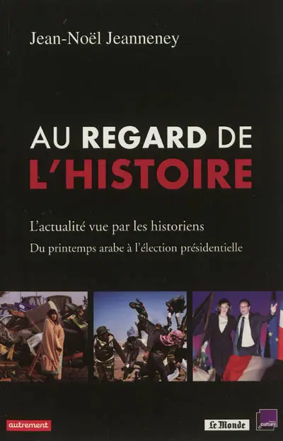 Au regard de l'histoire : l'actualité vue par les historiens : du printemps arabe à l'élection présidentielle