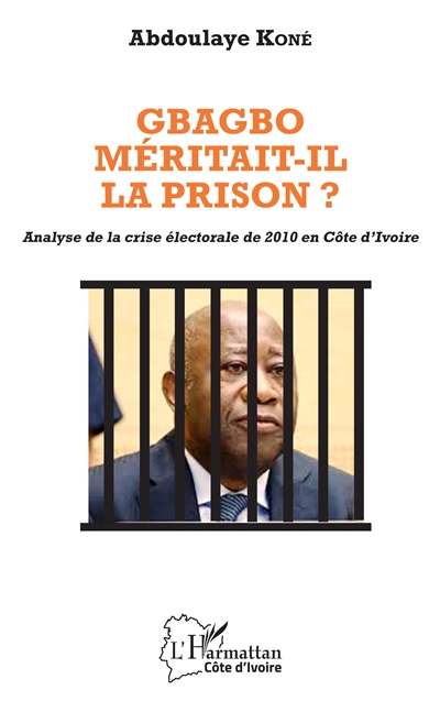 Gbagbo méritait-il la prison ? : analyse de la crise électorale de 2010 en Côte d'Ivoire