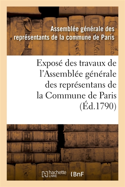 Exposé des travaux de l'Assemblée générale des représentans de la Commune de Paris : depuis le 25 juillet 1789 jusqu'au mois d'octobre 1790, organisation définitive de la municipalité