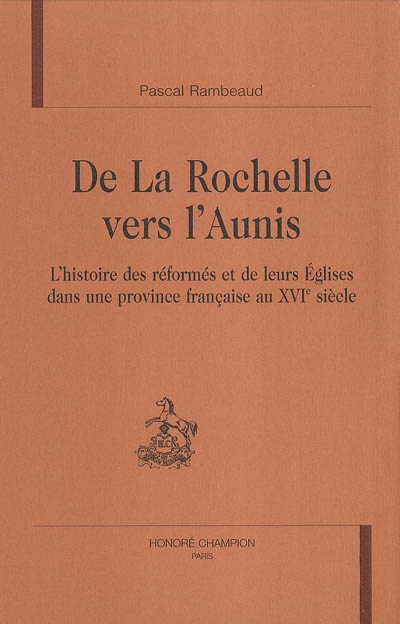 De La Rochelle vers l'Aunis : l'histoire des réformés et de leurs églises dans une province française au XVIe siècle