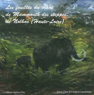 Les fouilles du crâne du mammouth des steppes de Nolhac (Haute-Loire) : carnet de voyage au coeur de notre patrimoine et à travers le temps...