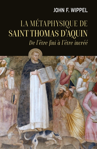 La métaphysique de saint Thomas d'Aquin : de l'être fini à l'être incréé - John Francis Wippel