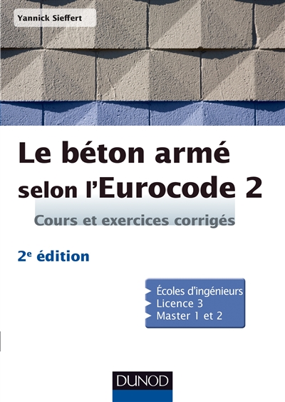 Le béton armé selon l'Eurocode 2 : cours et exercices corrigés : écoles d'ingénieurs, licence 3, master 1 et 2