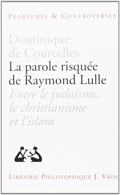 La Parole risquée de Raymond Lulle : entre judaïsme, christianisme et islam