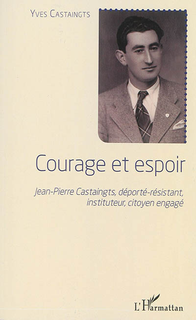 Courage et espoir : Jean-Pierre Castaingts, déporté-résistant, instituteur, citoyen engagé