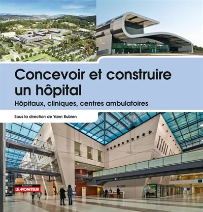 Concevoir et construire un hôpital : hôpitaux, cliniques, centres ambulatoires