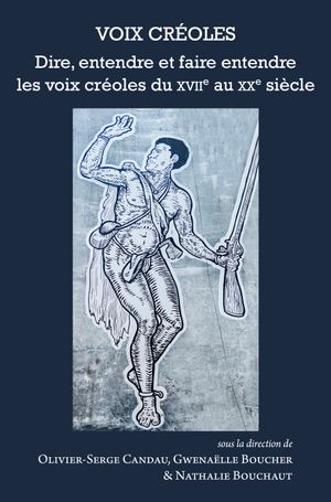 Voix créoles : dire, entendre et faire entendre les voix créoles du XVIIe au XXe siècle