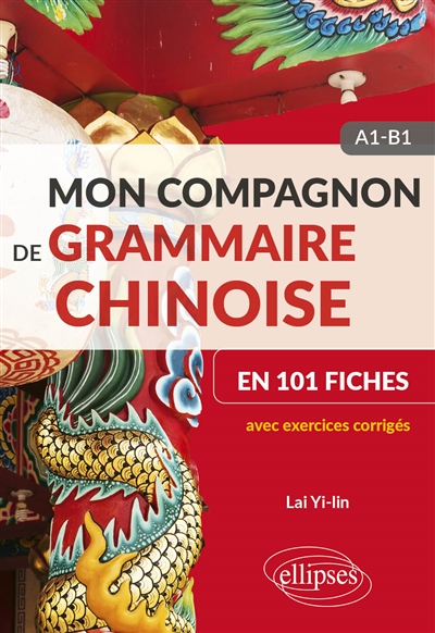Mon compagnon de grammaire chinoise en 101 fiches : avec exercices corrigés : A1-B1
