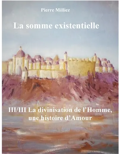 La somme existentielle III/III La divinisation de l'homme : Un mystère d'amour
