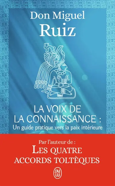 La voix de la connaissance : un guide pratique vers la paix intérieure : un livre de sagesse toltèque