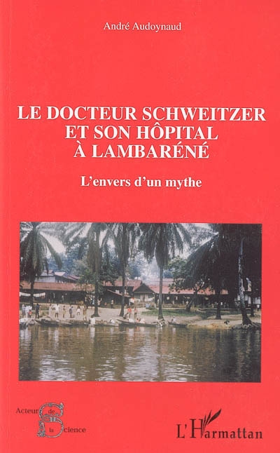 Le docteur Schweitzer et son hôpital à Lambaréné : l'envers d'un mythe