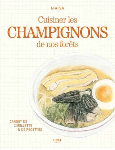 Cuisiner les champignons de nos forêts : carnet de cueillette & de recettes