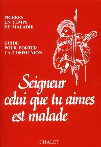 Seigneur, celui que tu aimes est malade : prières pour le temps de maladie : guide pour porter la communion