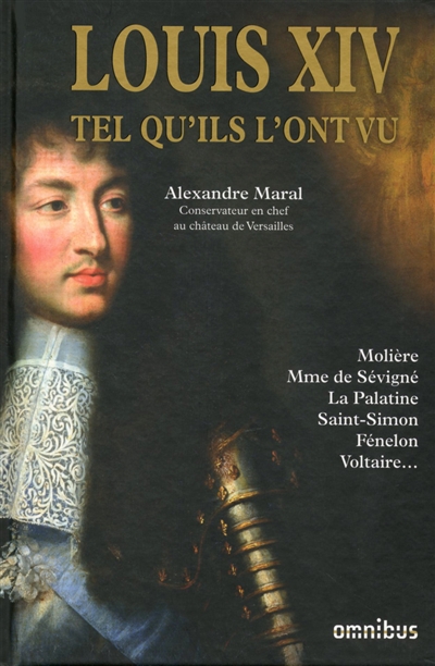 Louis XIV tel qu'ils l'ont vu : Molière, Mme de Sévigné, La Palatine, Saint-Simon, Fénelon, Voltaire...