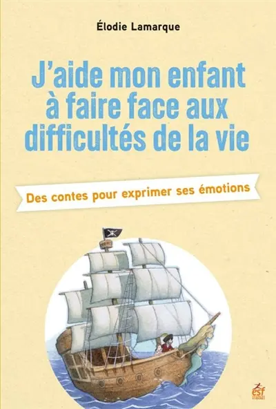 J'aide mon enfant à faire face aux difficultés de la vie : des contes pour exprimer ses émotions