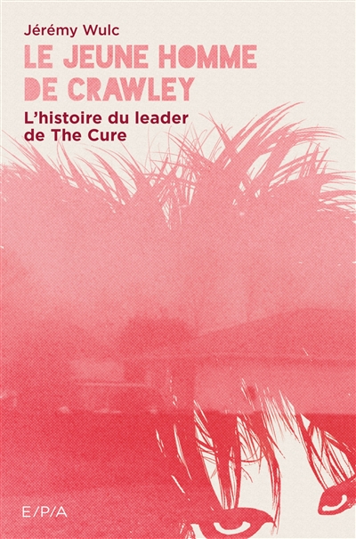 Le jeune homme de Crawley : l'histoire du leader de The Cure