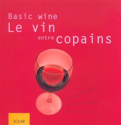 Le vin entre copains, basic wine : tout pour apprendre à choisir, à goûter et à aimer le vin