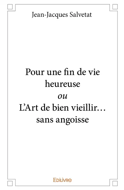 Pour une fin de vie heureuse ou l'art de bien vieillir... sans angoisse