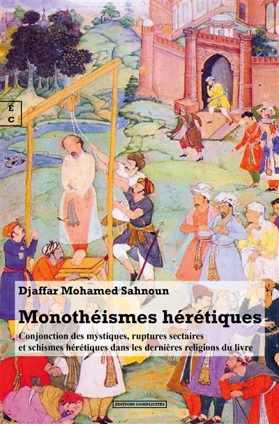 Monothéismes hérétiques : conjonction des mystiques, ruptures sectaires et schismes hérétiques dans les dernières religions du livre