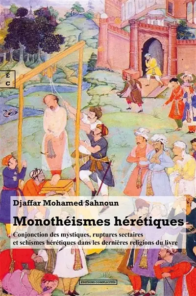 Monothéismes hérétiques : conjonction des mystiques, ruptures sectaires et schismes hérétiques dans les dernières religions du livre