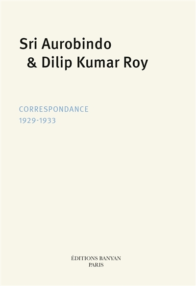 Sri Aurobindo & Dilip Kumar Roy : Correspondance 1929-1933