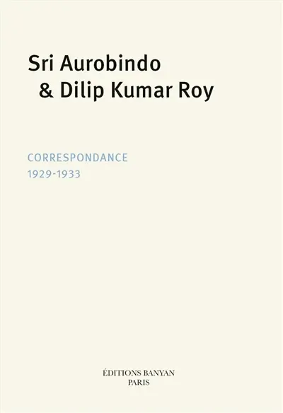 Sri Aurobindo & Dilip Kumar Roy : Correspondance 1929-1933