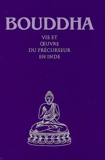 Bouddha : vie et oeuvre du précurseur en Inde