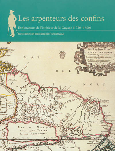Les arpenteurs des confins : explorateurs de l'intérieur de la Guyane, 1720-1860