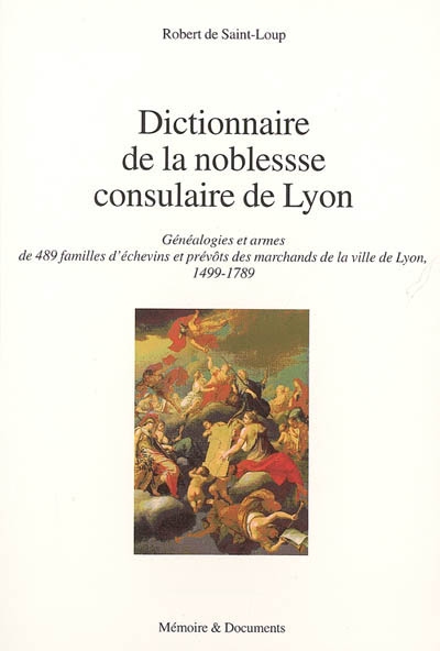 Dictionnaire de la noblesse consulaire de Lyon : généalogies et armes de 489 familles d'échevins et prévôts des marchands de la ville de Lyon : 1499-1789
