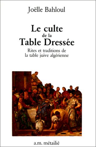 Le Culte de la table dressée : rites et traditions de la table juive algérienne