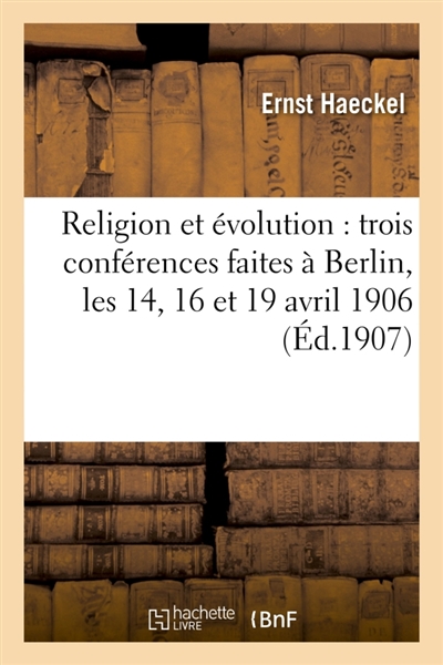 Religion et évolution : trois conférences faites à Berlin, les 14, 16 et 19 avril 1906