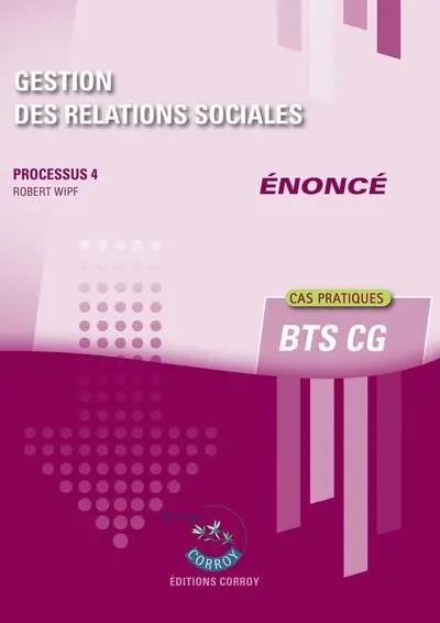 Gestion des relations sociales : processus 4, BTS CG : cas pratiques, énoncé Gestion des relations sociales : processus 4, BTS CG : cas pratiques, énoncé