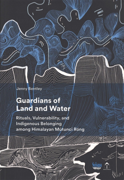 Guardians of land and water : rituals, vulnerability, and indigenous belonging among Himalayan Mutunci Rong