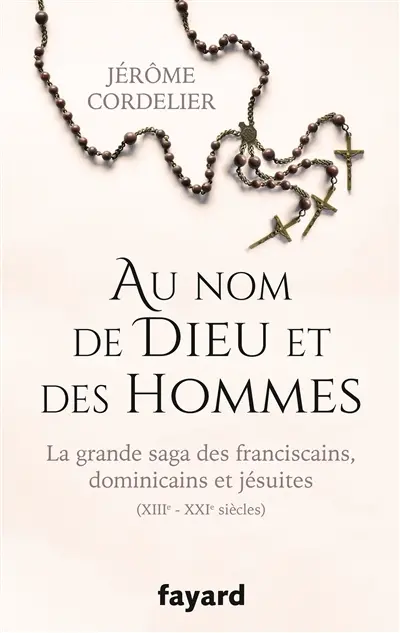 Au nom de Dieu et des hommes : la grande saga des franciscains, dominicains et jésuites : XIIIe-XXIe siècles