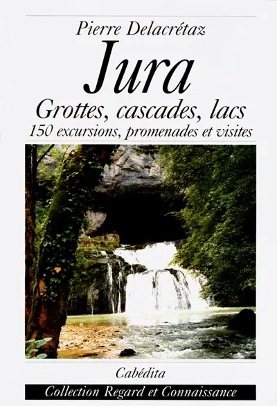 Jura : grottes, cascades, lacs... : 150 excursions, promenades et visites