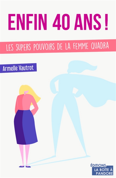 Enfin 40 ans ! : les super pouvoirs de la femme quadra