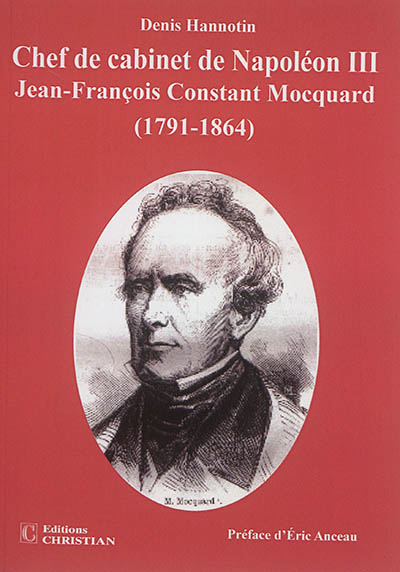 Jean-François-Constant Mocquard (1791-1864), chef de cabinet de Napoléon III : un incontournable personnage du second Empire : une existence, deux rencontres, trois vies