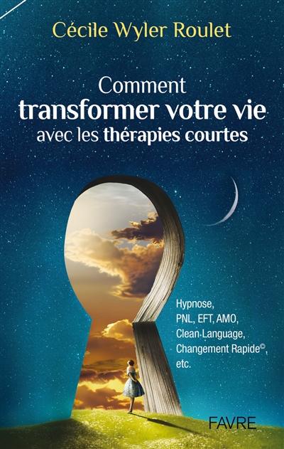 Comment transformer votre vie avec les thérapies courtes : hypnose, PNL, EFT, AMO, Clean language, Changement rapide, etc.