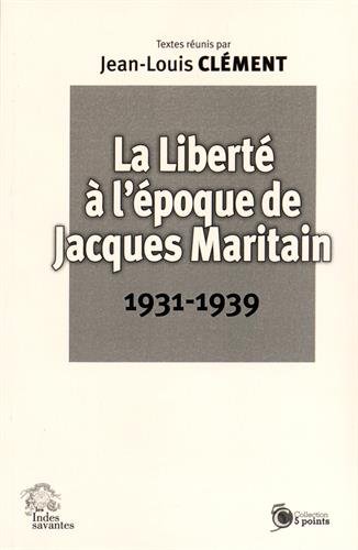 La liberté à l'époque de Jacques Maritain : 1931-1939 : actes du colloque international pluridisciplinaire des 6 et 7 septembre 2012
