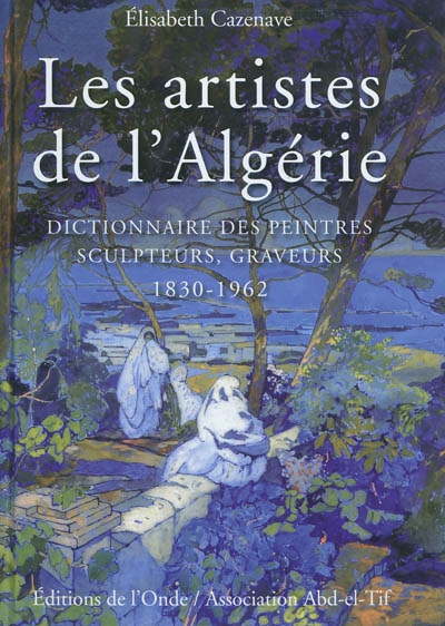 Les artistes de l'Algérie : dictionnaire des peintres, sculpteurs, graveurs : 1830-1962
