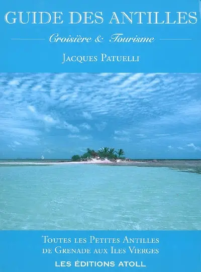 Guide des Antilles : croisière et tourisme : toutes les Petites Antilles de Grenade aux îles Vierges