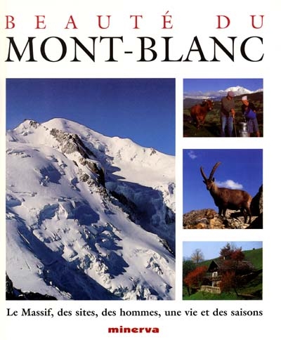 Beauté du Mont-Blanc : le massif, des sites, des hommes, une vie et des saisons